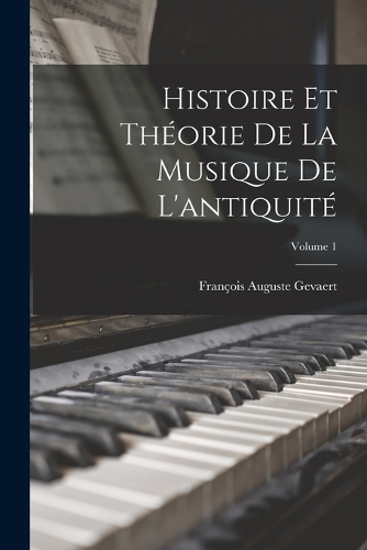 Histoire Et Théorie De La Musique De L'antiquité; Volume 1