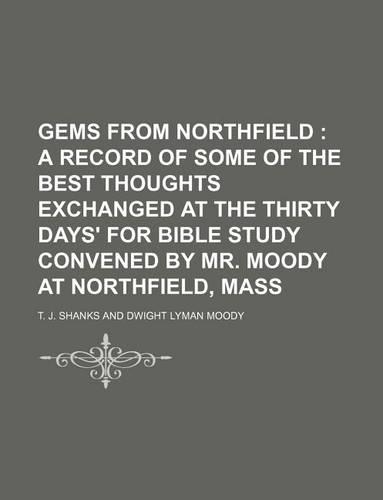 Gems from Northfield; A Record of Some of the Best Thoughts Exchanged at the Thirty Days' for Bible Study Convened by Mr. Moody at Northfield, Mass
