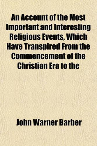 An Account of the Most Important and Interesting Religious Events, Which Have Transpired from the Commencement of the Christian Era to the