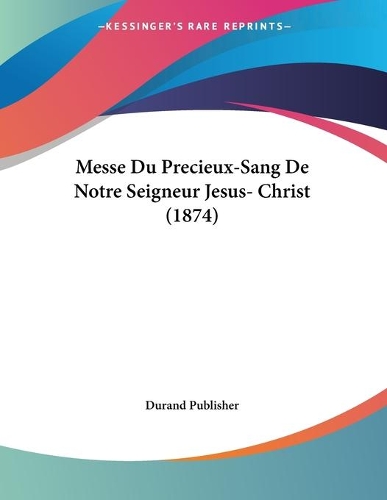Messe Du Precieux-Sang De Notre Seigneur Jesus- Christ (1874): (French)
