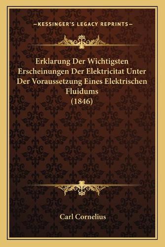 Erklarung Der Wichtigsten Erscheinungen Der Elektricitat Unter Der Voraussetzung Eines Elektrischen Fluidums (1846): (German)