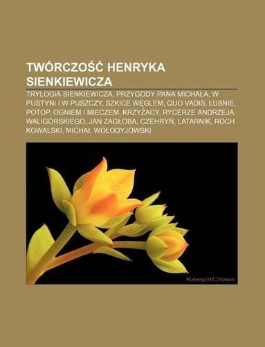 Tworczo Henryka Sienkiewicza: Trylogia Sienkiewicza, Przygody Pana Micha A, W Pustyni I W Puszczy, Szkice W Glem, Quo Vadis, Ubnie, Potop(Polish)