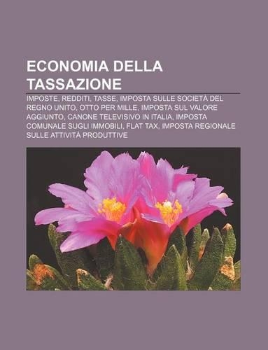Economia Della Tassazione: Imposte, Redditi, Tasse, Imposta Sulle Societa del Regno Unito, Otto Per Mille, Imposta Sul Valore Aggiunto(Italian)