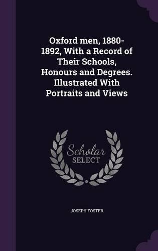 Oxford men, 1880-1892, With a Record of Their Schools, Honours and Degrees. Illustrated With Portraits and Views