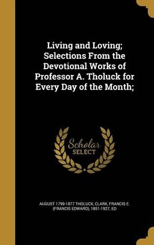 Living and Loving; Selections From the Devotional Works of Professor A. Tholuck for Every Day of the Month;