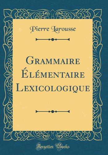 Grammaire Ã?lÃ©mentaire Lexicologique (Classic Reprint)