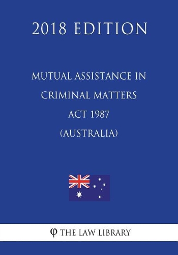 Mutual Assistance in Criminal Matters ACT 1987 (Australia) (2018 Edition)