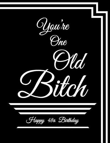 Happy 48th Birthday: You're One Old Bitch, Funny Birthday Book to Use as a Notebook, Journal, or Diary...185 Lined Pages, Birthday Gag Gifts for 48 Year Old Women, Daugh