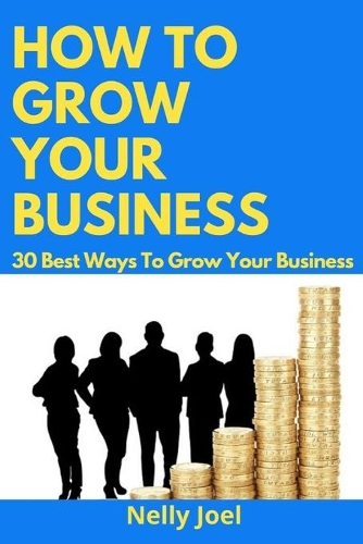 How to Grow Your Business: 30 Best Ways To Grow Your Business.