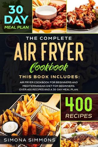 The Complete Air Fryer Cookbook: This Book Includes: Air Fryer Cookbook for Beginners and Mediterranean Diet for Beginners. Over 400 Recipes and a 30-Day Meal Plan
