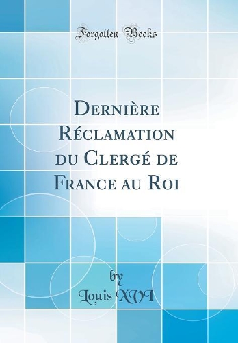 DerniÃ¨re RÃ©clamation Du ClergÃ© de France Au Roi (Classic Reprint)