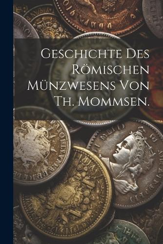 Geschichte des römischen Münzwesens von Th. Mommsen.