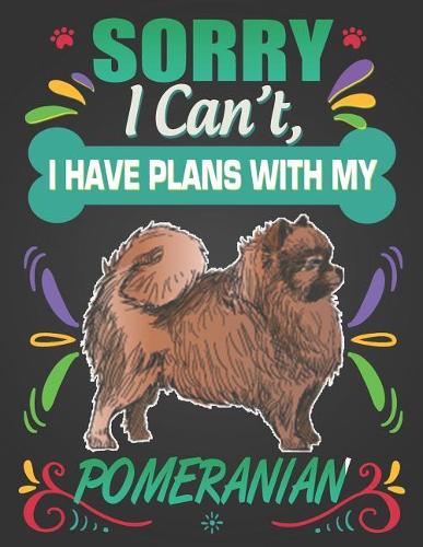 Sorry I Can't, I Have Plans With My Pomeranian: Journal Composition Notebook for Dog and Puppy Lovers
