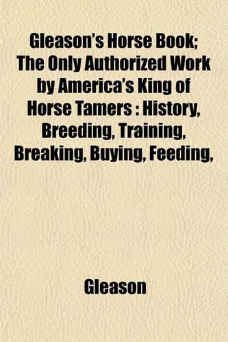 Gleason's Horse Book; The Only Authorized Work by America's King of Horse Tamers