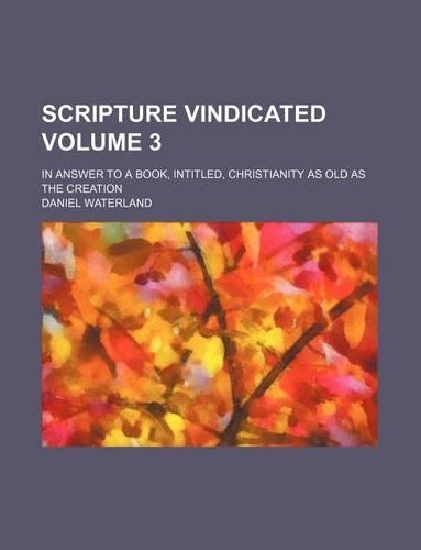 Scripture Vindicated Volume 3; In Answer to a Book, Intitled, Christianity as Old as the Creation