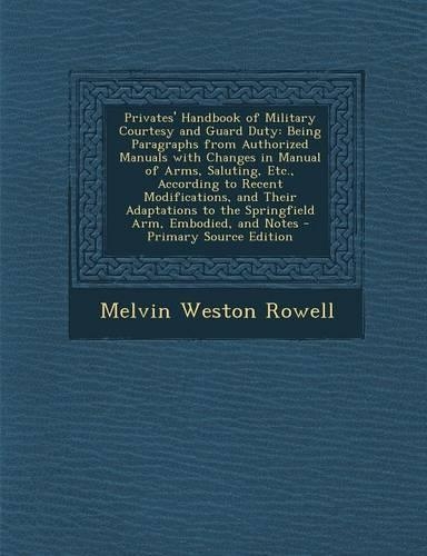 Privates' Handbook of Military Courtesy and Guard Duty: Being Paragraphs from Authorized Manuals with Changes in Manual of Arms, Saluting, Etc., According to Recent Modifications, and Their Adaptations to