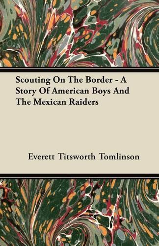 Scouting On The Border - A Story Of American Boys And The Mexican Raiders