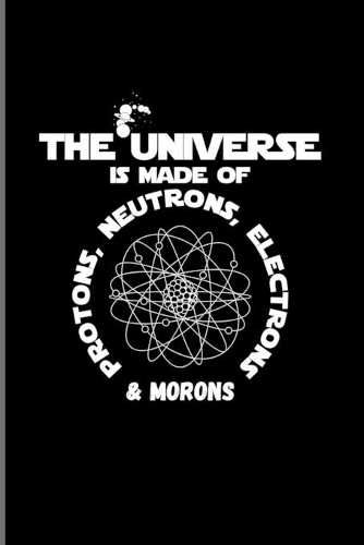 The Universe Is Made Of Protons, Neutrons, Electrons & Morons