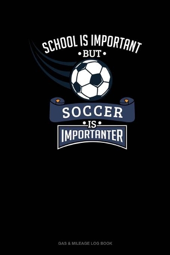 School Is Important But Soccer Is Importanter: Gas & Mileage Log Book(672 Gas & Mileage Log Book)