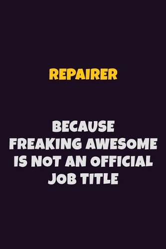 Repairer, Because Freaking Awesome Is Not An Official Job Title: 6X9 Career Pride Notebook Unlined 120 pages Writing Journal