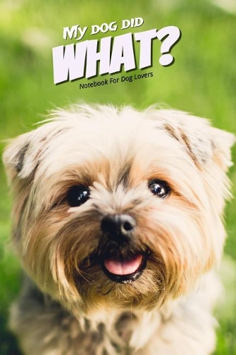 My Dog Did What? Notebook for Dog Lovers: Dog Journal: Practical Gift Idea for Dog Lovers