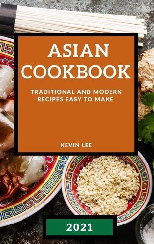 Asian Cookbook 2021: Traditional and Modern Recipes Easy to Make