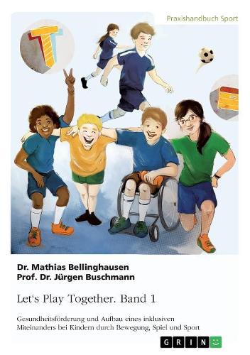 Let's Play Together. Band 1: Gesundheitsförderung und Aufbau eines inklusiven Miteinanders bei Kindern durch Bewegung, Spiel und Sport(German)