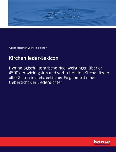 Kirchenlieder-Lexicon: Hymnologisch-literarische Nachweisungen über ca. 4500 der wichtigsten und verbreitetsten Kirchenlieder aller Zeiten in alphabetischer Folge nebst ei