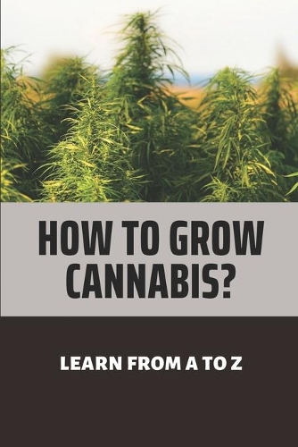 How To Grow Cannabis?: Learn From A To Z: Marijuana Medicinal Facts