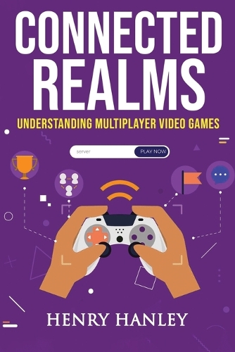 Connected Realms: Understanding Multiplayer Video Games(Gamecraft Chronicles: Mastering the Digital Realm)
