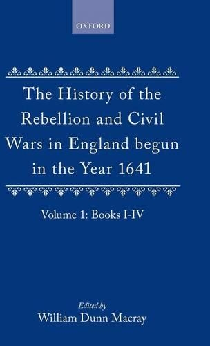 The History of the Rebellion and Civil Wars in England begun in the Year 1641: Volume I