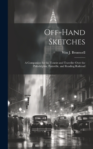 Off-hand Sketches: A Companion for the Tourist and Traveller Over the Philadelphia, Pottsville, and Reading Railroad