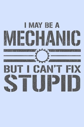 I May Be a Mechanic But I Can't Fix Stupid