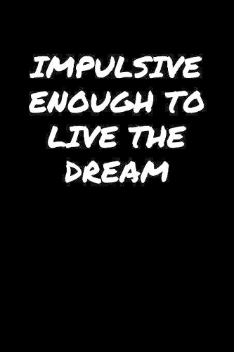 Impulsive Enough To Live The Dream