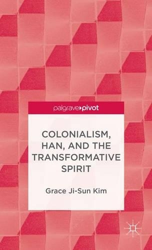 Colonialism, Han, and the Transformative Spirit: (Palgrave Pivot)