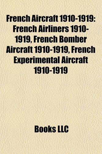 French Aircraft 1910-1919: French Airliners 1910-1919, French Bomber Aircraft 1910-1919, French Civil Aircraft 1910-1919(English)