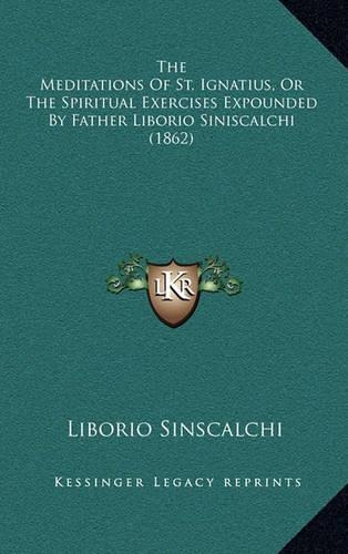 The Meditations of St. Ignatius, or the Spiritual Exercises Expounded by Father Liborio Siniscalchi (1862): (English)