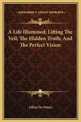 A Life Illumined; Lifting The Veil; The Hidden Truth; And The Perfect Vision