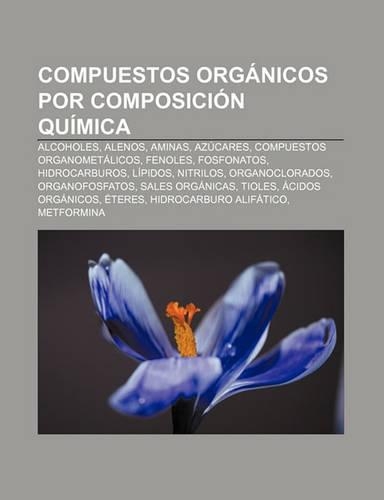 Compuestos Organicos Por Composicion Quimica: Alcoholes, Alenos, Aminas, Azucares, Compuestos Organometalicos, Fenoles, Fosfonatos(Spanish)