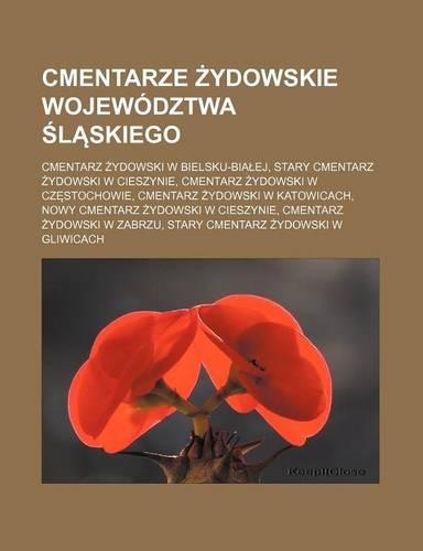 Cmentarze Ydowskie Wojewodztwa L Skiego: Cmentarz Ydowski W Bielsku-Bia Ej, Stary Cmentarz Ydowski W Cieszynie, Cmentarz Ydowski W Cz Stochowie, Cmentarz Ydowski W Katowicach, Nowy Cmentarz(Polish)
