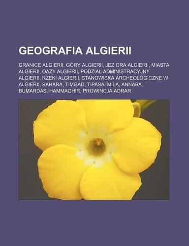 Geografia Algierii: Granice Algierii, Gory Algierii, Jeziora Algierii, Miasta Algierii, Oazy Algierii, Podzia Administracyjny Algierii, Rzeki Algierii, Stanowiska Arche(Polish)