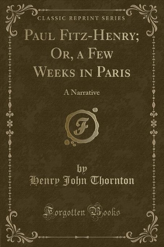 Paul Fitz-Henry; Or, a Few Weeks in Paris: A Narrative (Classic Reprint)(English)