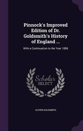 Pinnock's Improved Edition of Dr. Goldsmith's History of England ...: With a Continuation to the Year 1858(English)