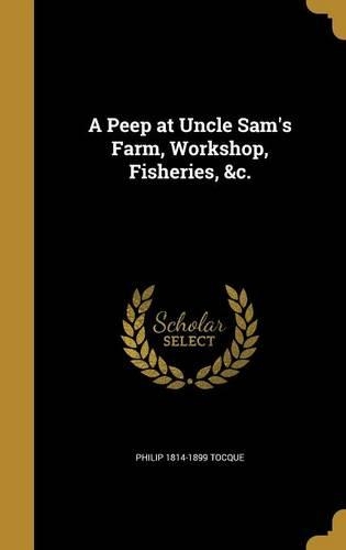 A Peep at Uncle Sam's Farm, Workshop, Fisheries, &c.
