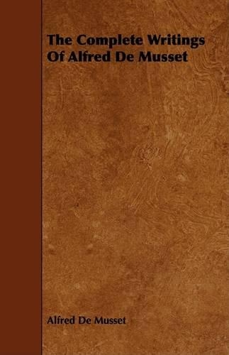 The Complete Writings Of Alfred De Musset