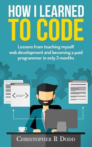 How I Learned to Code: Lessons From Teaching Myself Web Development and Becoming a Paid Programmer in Only 3 Months