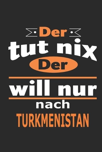 Der tut nix Der will nur nach Turkmenistan: Notizbuch mit 110 Seiten, ebenfalls Nutzung als Dekoration in Form eines Schild bzw. Poster möglich