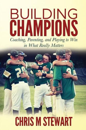 Building Champions: Coaching, Parenting, and Playing to Win in What Really Matters