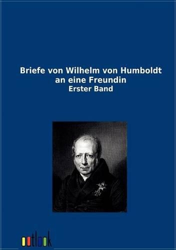 Briefe Von Wilhelm Von Humboldt an Eine Freundin