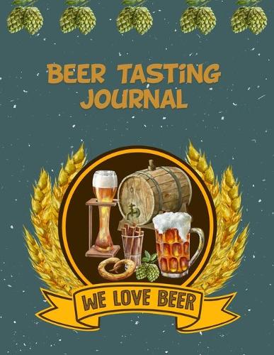 Beer Tasting Journal: The Perfect Companion to Take with You During Beer Tasting Trips or Sessions
